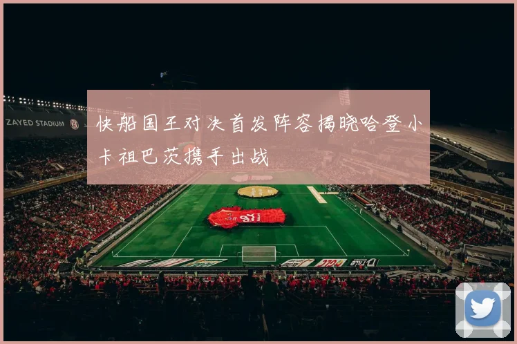 快船国王对决首发阵容揭晓哈登小卡祖巴茨携手出战