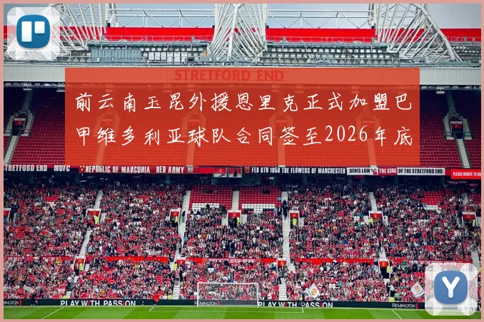 前云南玉昆外援恩里克正式加盟巴甲维多利亚球队合同签至2026年底