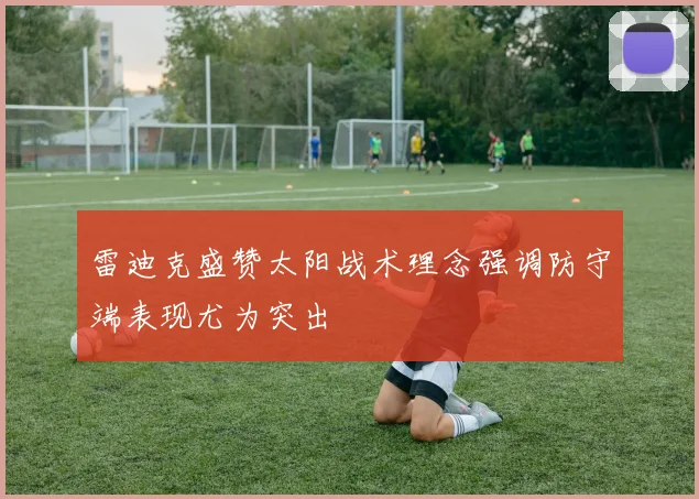 雷迪克盛赞太阳战术理念强调防守端表现尤为突出