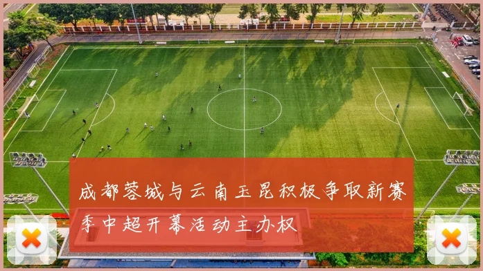 成都蓉城与云南玉昆积极争取新赛季中超开幕活动主办权