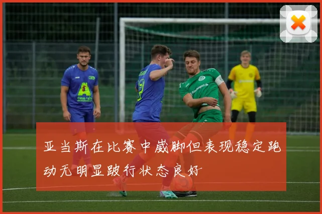 亚当斯在比赛中崴脚但表现稳定跑动无明显跛行状态良好