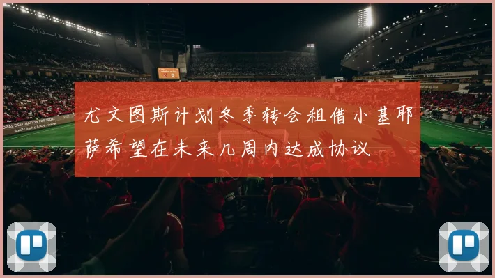 尤文图斯计划冬季转会租借小基耶萨希望在未来几周内达成协议