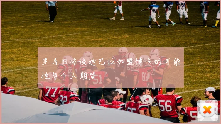 罗马旧将谈迪巴拉加盟博卡的可能性与个人期望