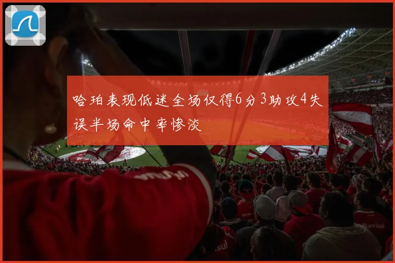 哈珀表现低迷全场仅得6分3助攻4失误半场命中率惨淡
