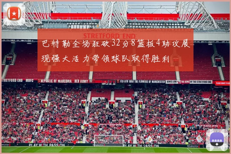 巴特勒全场狂砍32分8篮板4助攻展现强大活力带领球队取得胜利