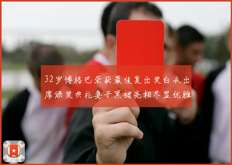 32岁博格巴荣获最佳复出奖白衣出席颁奖典礼妻子黑裙亮相尽显优雅长腿