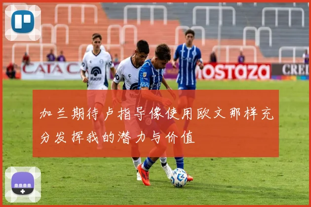 加兰期待卢指导像使用欧文那样充分发挥我的潜力与价值