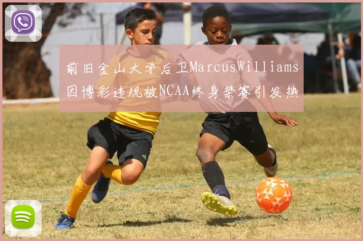 前旧金山大学后卫MarcusWilliams因博彩违规被NCAA终身禁赛引发热议
