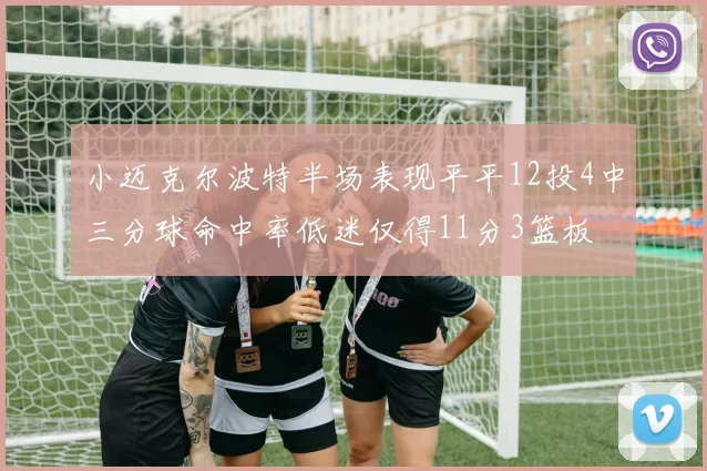 小迈克尔波特半场表现平平12投4中三分球命中率低迷仅得11分3篮板