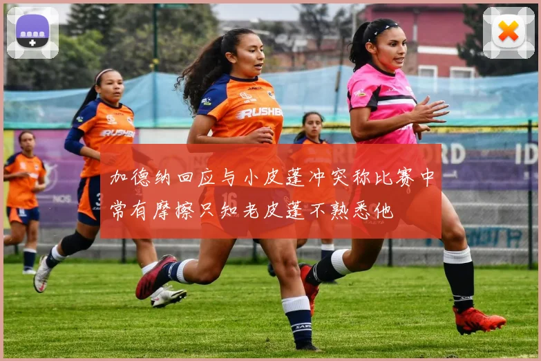 加德纳回应与小皮蓬冲突称比赛中常有摩擦只知老皮蓬不熟悉他