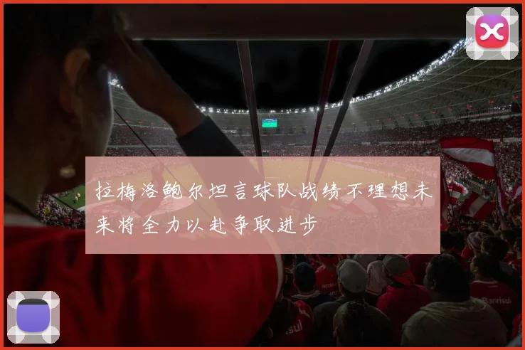 拉梅洛鲍尔坦言球队战绩不理想未来将全力以赴争取进步