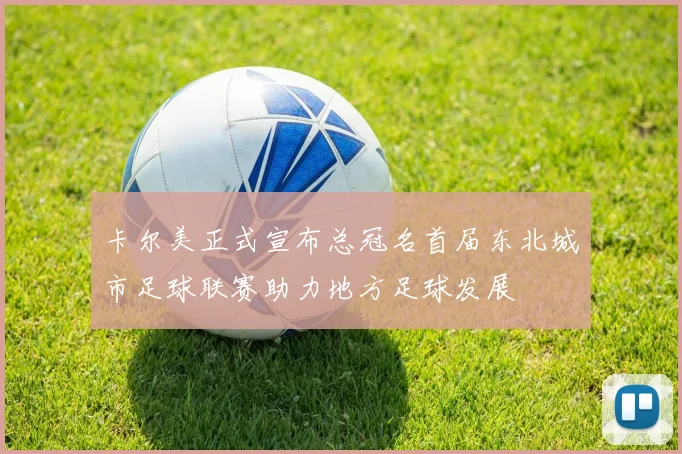 卡尔美正式宣布总冠名首届东北城市足球联赛助力地方足球发展