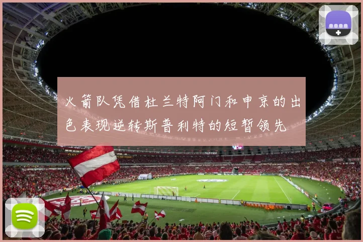火箭队凭借杜兰特阿门和申京的出色表现逆转斯普利特的短暂领先