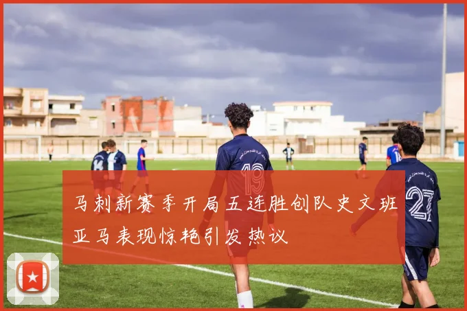 马刺新赛季开局五连胜创队史文班亚马表现惊艳引发热议