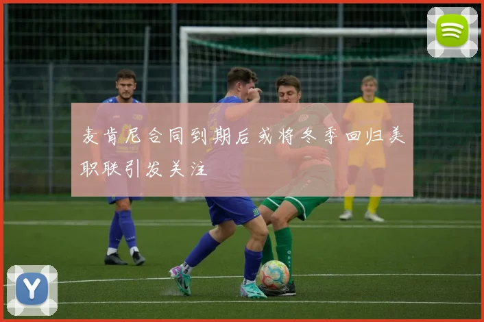麦肯尼合同到期后或将冬季回归美职联引发关注