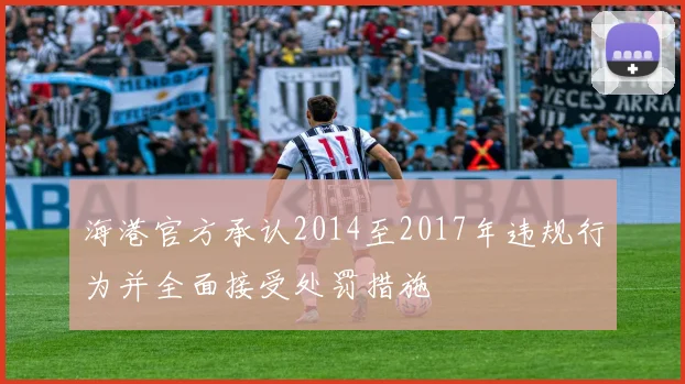 海港官方承认2014至2017年违规行为并全面接受处罚措施