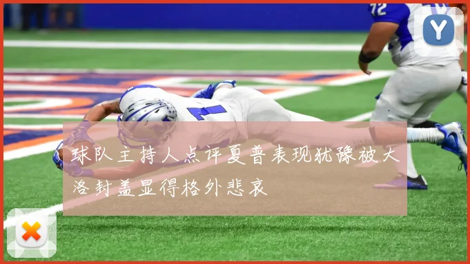 球队主持人点评夏普表现犹豫被大洛封盖显得格外悲哀