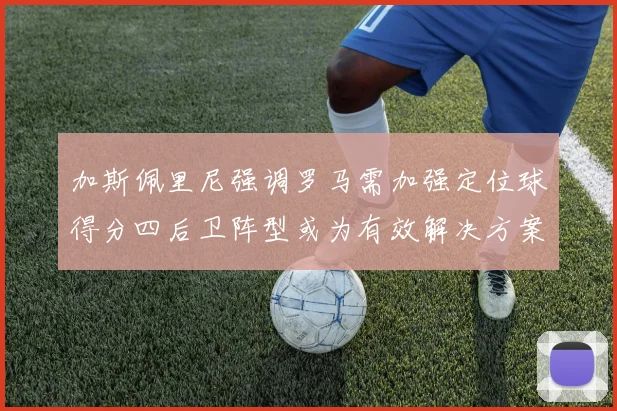 加斯佩里尼强调罗马需加强定位球得分四后卫阵型或为有效解决方案